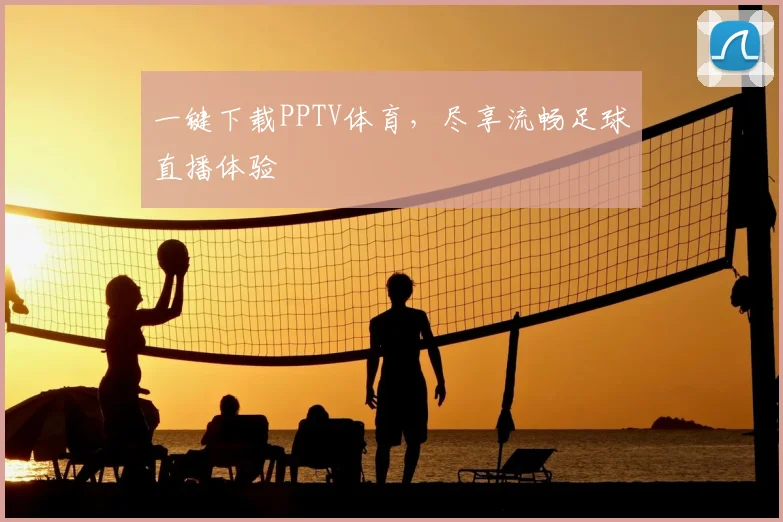 一键下载PPTV体育，尽享流畅足球直播体验