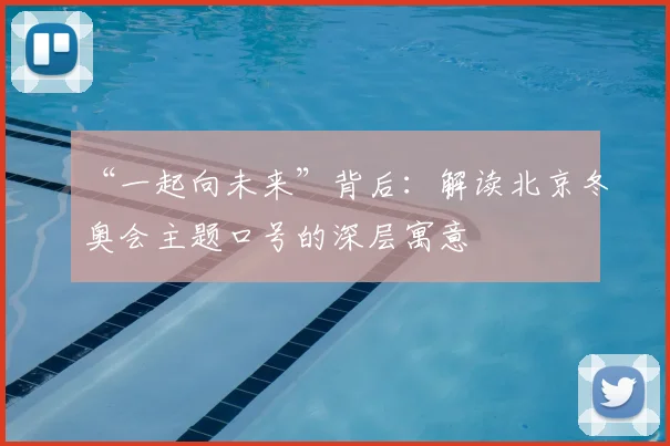 “一起向未来”背后：解读北京冬奥会主题口号的深层寓意