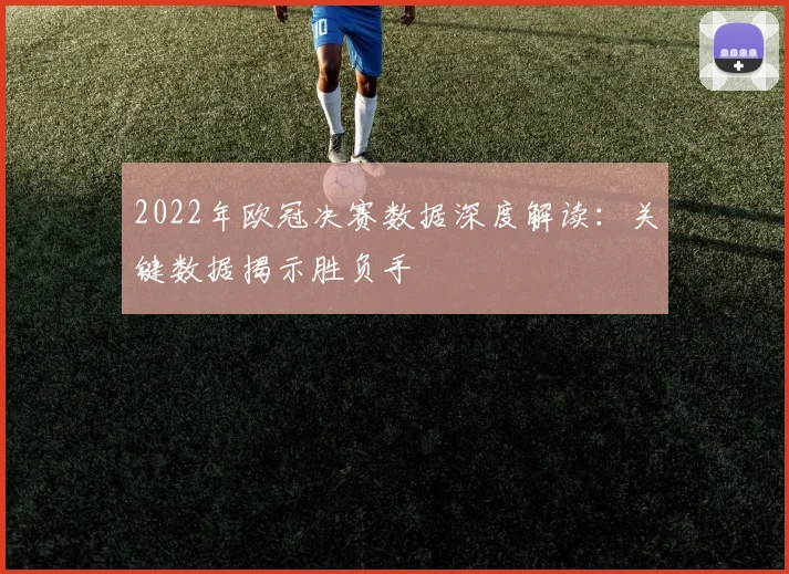 2022年欧冠决赛数据深度解读：关键数据揭示胜负手
