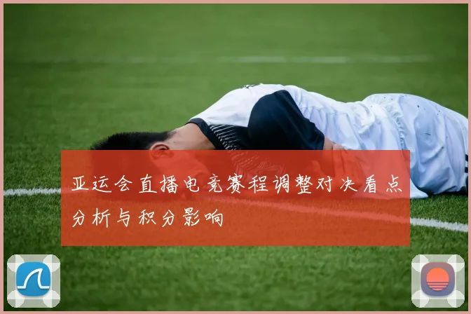 亚运会直播电竞赛程调整对决看点分析与积分影响