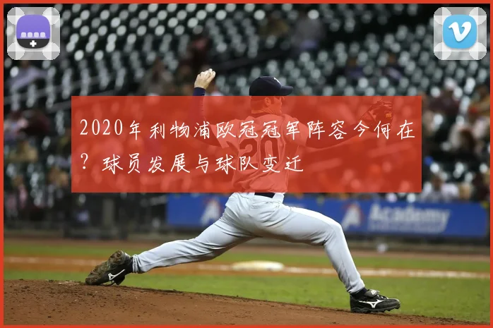 2020年利物浦欧冠冠军阵容今何在？球员发展与球队变迁