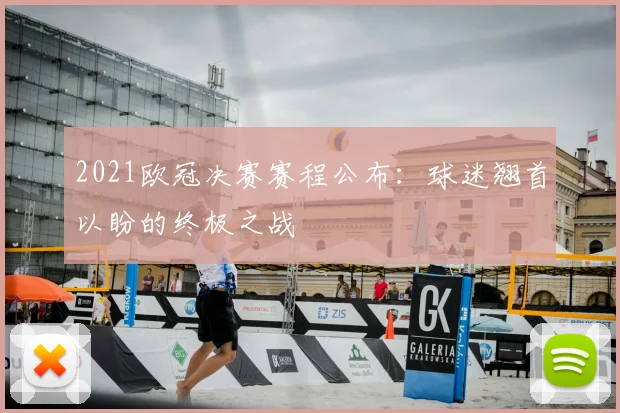 2021欧冠决赛赛程公布：球迷翘首以盼的终极之战