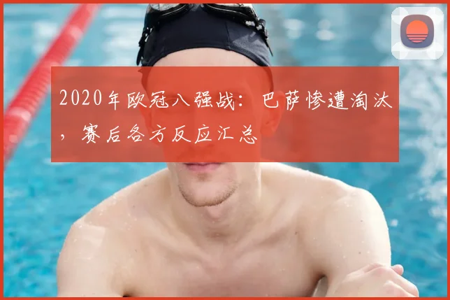 2020年欧冠八强战：巴萨惨遭淘汰，赛后各方反应汇总