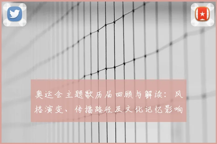 奥运会主题歌历届回顾与解读：风格演变、传播路径及文化记忆影响