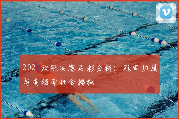 2021欧冠决赛足彩分析：冠军归属与高赔率机会揭秘